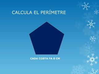 CALCULA EL PERÍMETRE 
CADA COSTA FA 8 CM  