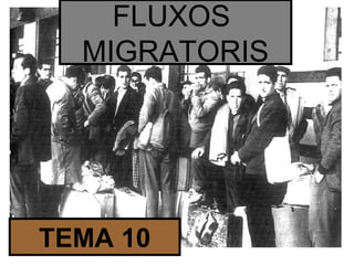 FLUXOS
MIGRATORIS
TEMA 10
 
