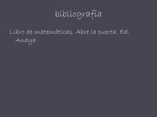 bibliografía
Libro de matemáticas. Abre la puerta. Ed.
Anaya
 