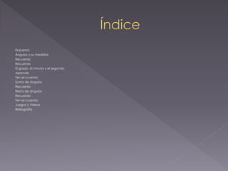 Esquema
Ángulos y su medidas
Recuerda
Recuerda
El grado, el minuto y el segundo
Aprende
Ten en cuenta
Suma de ángulos
Recuerda
Resta de ángulos
Recuerda
Ten en cuenta
Juegos y Videos
Bibliografía
 