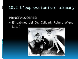 10.2 L’expressionisme alemany
PRINCIPALS OBRES:
 El gabinet del Dr. Caligari, Robert Wiene
(1919)
 