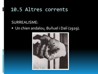 10.5 Altres corrents
SURREALISME:
 Un chien andalou, Buñuel i Dalí (1929).
 