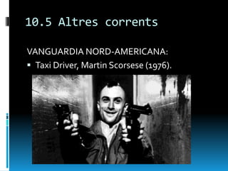 10.5 Altres corrents
VANGUARDIA NORD-AMERICANA:
 Taxi Driver, Martin Scorsese (1976).
 