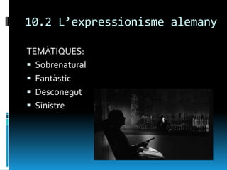 10.2 L’expressionisme alemany
TEMÀTIQUES:
 Sobrenatural
 Fantàstic
 Desconegut
 Sinistre
 