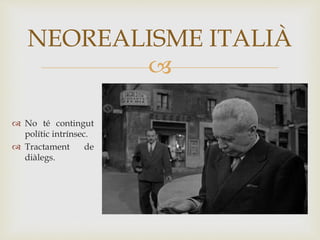 
 No té contingut
polític intrínsec.
 Tractament de
diàlegs.
NEOREALISME ITALIÀ
 