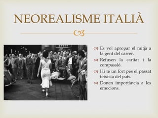 
 Es vol apropar el mitjà a
la gent del carrer.
 Refusen la caritat i la
compassió.
 Hi té un fort pes el passat
feixista del país.
 Donen importància a les
emocions.
NEOREALISME ITALIÀ
 