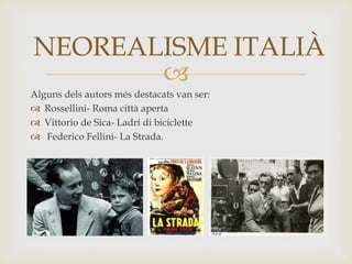 
Alguns dels autors més destacats van ser:
 Rossellini- Roma città aperta
 Vittorio de Sica- Ladri di biciclette
 Federico Fellini- La Strada.
 