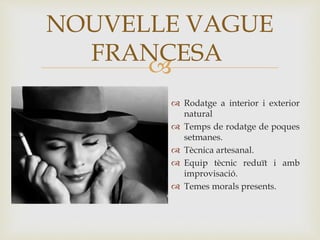 
 Rodatge a interior i exterior
natural
 Temps de rodatge de poques
setmanes.
 Tècnica artesanal.
 Equip tècnic reduït i amb
improvisació.
 Temes morals presents.
NOUVELLE VAGUE
FRANCESA
 