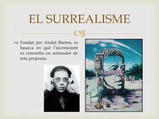 
 Fundat per André Breton, es
basava en què l’inconscient
es convertia en animador de
tota proposta.
EL SURREALISME
 