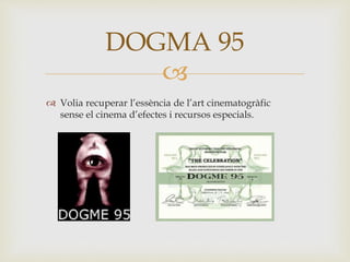 
 Volia recuperar l’essència de l’art cinematogràfic
sense el cinema d’efectes i recursos especials.
DOGMA 95
 