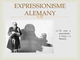 
 Té com a
precedents
a Goya i a
Munch.
EXPRESSIONISME
ALEMANY
 