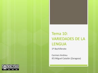 Tema 10:
VARIEDADES DE LA
LENGUA
1º Bachillerato
Carmen Andreu
IES Miguel Catalán (Zaragoza)
 