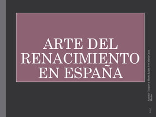 ARTE DEL
RENACIMIENTO
EN ESPAÑA
AntonioCasquetyMartaLópezAveMaríaCasa
Madre
1
 