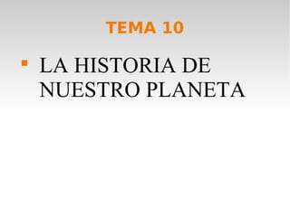 TEMA 10

LA HISTORIA DE
NUESTRO PLANETA
 