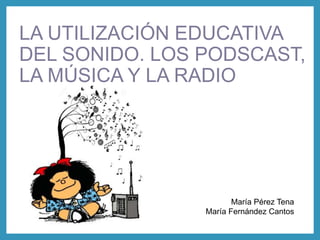 LA UTILIZACIÓN EDUCATIVA
DEL SONIDO. LOS PODSCAST,
LA MÚSICA Y LA RADIO
María Pérez Tena
María Fernández Cantos
 
