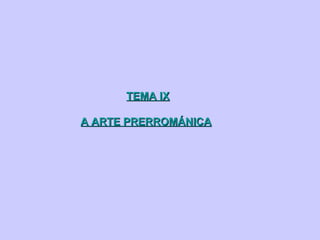 TEMA IXTEMA IX
A ARTE PRERROMÁNICAA ARTE PRERROMÁNICA
 