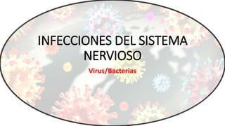 INFECCIONES DEL SISTEMA
NERVIOSO
Virus/Bacterias
 