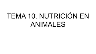 TEMA 10. NUTRICIÓN EN
ANIMALES
 