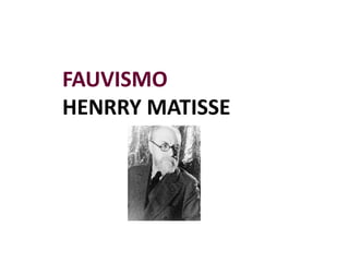 FAUVISMO
HENRRY MATISSE
 