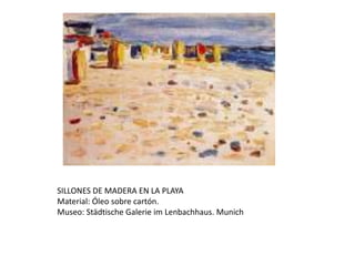 SILLONES DE MADERA EN LA PLAYA
Material: Óleo sobre cartón.
Museo: Städtische Galerie im Lenbachhaus. Munich
 