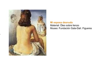 Mi esposa desnuda
Material: Óleo sobre lienzo
Museo: Fundación Gala-Dalí. Figueres
 