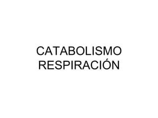 CATABOLISMO
RESPIRACIÓN
 