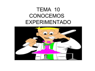 TEMA  10 CONOCEMOS  EXPERIMENTADO 