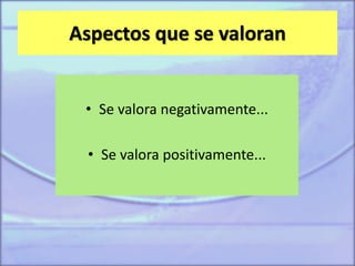 Aspectos que se valoran
• Se valora negativamente...
• Se valora positivamente...
 
