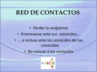 RED DE CONTACTOS
• Perder la vergüenza
• Promoverse ante tus conocidos...
• … e incluso ante los conocidos de tus
conocidos.
• No saturar a los contactos
 