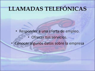 LLAMADAS TELEFÓNICAS
• Responder a una oferta de empleo.
• Ofrecer tus servicios.
• Conocer algunos datos sobre la empresa
 