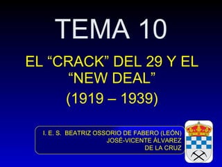 TEMA 10 EL “CRACK” DEL 29 Y EL “NEW DEAL” (1919 – 1939) I. E. S.  BEATRIZ OSSORIO DE FABERO (LEÓN) JOSÉ-VICENTE ÁLVAREZ DE LA CRUZ 