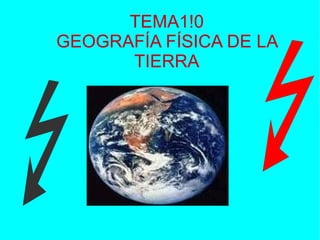 TEMA1!0 GEOGRAFÍA FÍSICA DE LA TIERRA   