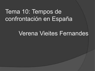 Tema 10: Tempos de
confrontación en España
Verena Vieites Fernandes
 