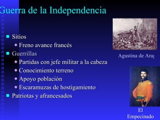 Guerra de la Independencia Sitios Freno avance francés Guerrillas Partidas con jefe militar a la cabeza Conocimiento terreno Apoyo población Escaramuzas de hostigamiento Patriotas y afrancesados El Empecinado Agustina de Aragón 