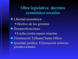 Obra legislativa: decretos económico-sociales Libertad económica Declive de los gremios Desamortizaciones Lucha contra manos muertas Eliminación Tribunal Santo Oficio Igualdad jurídica. Eliminación señoríos jurisdiccionales 