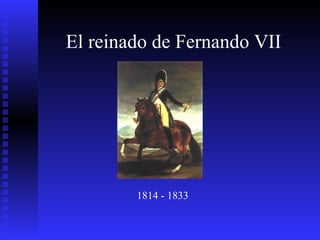 El reinado de Fernando VII  1814 - 1833 