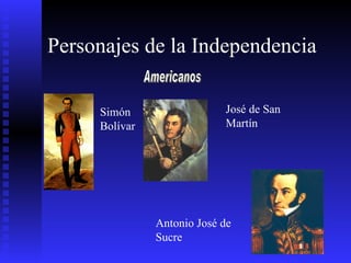 Personajes de la Independencia Simón Bolívar Americanos José de San Martín Antonio José de Sucre  