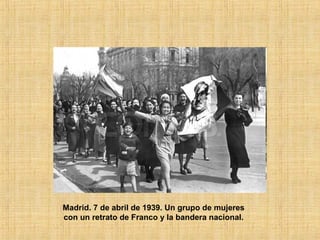 Madrid. 7 de abril de 1939. Un grupo de mujeres
con un retrato de Franco y la bandera nacional.
 