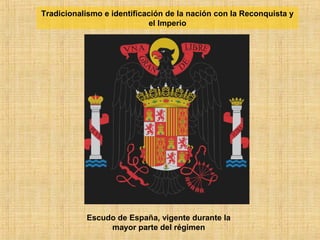 Escudo de España, vigente durante la
mayor parte del régimen
Tradicionalismo e identificación de la nación con la Reconquista y
el Imperio
 