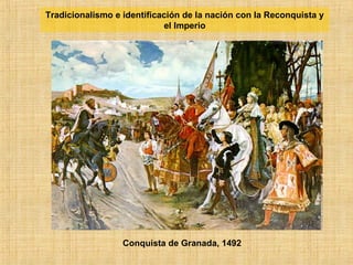 Conquista de Granada, 1492
Tradicionalismo e identificación de la nación con la Reconquista y
el Imperio
 