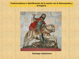 Santiago matamoros
Tradicionalismo e identificación de la nación con la Reconquista y
el Imperio
 