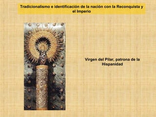 Virgen del Pilar, patrona de la
Hispanidad
Tradicionalismo e identificación de la nación con la Reconquista y
el Imperio
 
