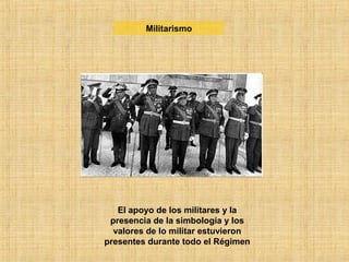 Militarismo
El apoyo de los militares y la
presencia de la simbología y los
valores de lo militar estuvieron
presentes durante todo el Régimen
 