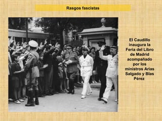 El Caudillo
inaugura la
Feria del Libro
de Madrid
acompañado
por los
ministros Arias
Salgado y Blas
Pérez
Rasgos fascistas
 