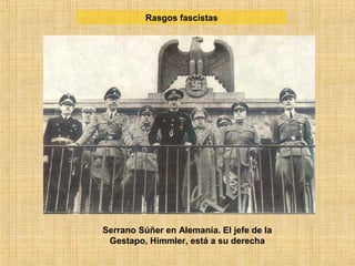 Serrano Súñer en Alemania. El jefe de la
Gestapo, Himmler, está a su derecha
Rasgos fascistas
 