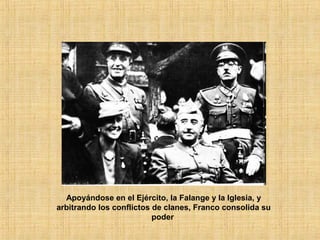 Apoyándose en el Ejército, la Falange y la Iglesia, y
arbitrando los conflictos de clanes, Franco consolida su
poder
 