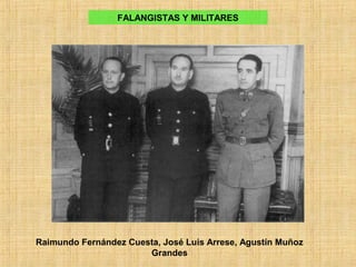 FALANGISTAS Y MILITARES
Raimundo Fernández Cuesta, José Luis Arrese, Agustín Muñoz
Grandes
 