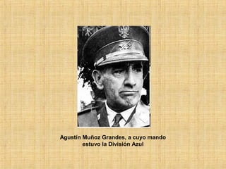 Agustín Muñoz Grandes, a cuyo mando
estuvo la División Azul
 