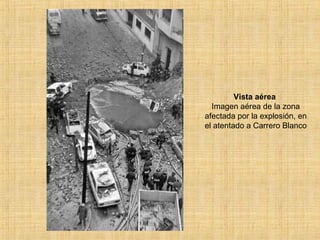 Vista aérea
Imagen aérea de la zona
afectada por la explosión, en
el atentado a Carrero Blanco
 