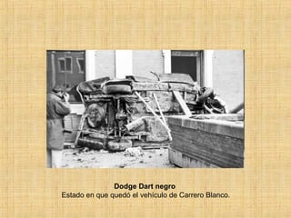 Dodge Dart negro
Estado en que quedó el vehículo de Carrero Blanco.
 